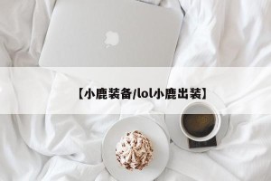 【小鹿装备/lol小鹿出装】