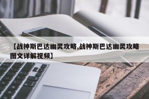 【战神斯巴达幽灵攻略,战神斯巴达幽灵攻略图文详解视频】