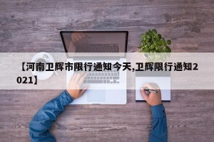 【河南卫辉市限行通知今天,卫辉限行通知2021】