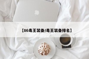 【86毒王装备/毒王装备排名】
