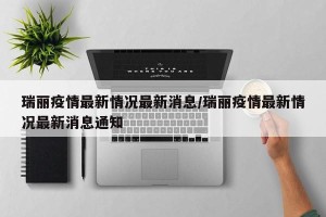 瑞丽疫情最新情况最新消息/瑞丽疫情最新情况最新消息通知