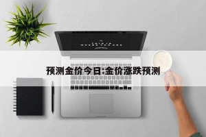 预测金价今日:金价涨跌预测