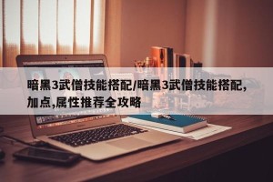 暗黑3武僧技能搭配/暗黑3武僧技能搭配,加点,属性推荐全攻略