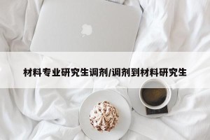 材料专业研究生调剂/调剂到材料研究生