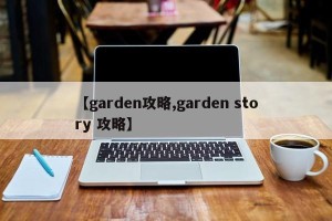 【garden攻略,garden story 攻略】