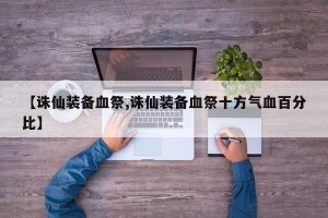 【诛仙装备血祭,诛仙装备血祭十方气血百分比】