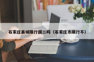 石家庄县城限行国二吗（石家庄市限行不）