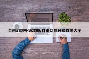 自由幻想升级攻略/自由幻想升级攻略大全