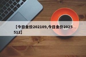 【今日金价202109,今日金价2025512】