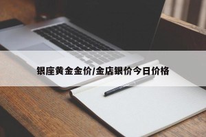 银座黄金金价/金店银价今日价格