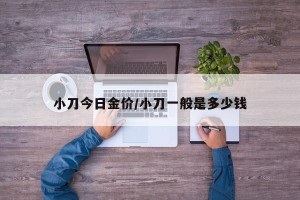 小刀今日金价/小刀一般是多少钱
