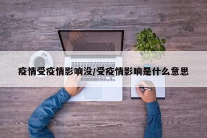 疫情受疫情影响没/受疫情影响是什么意思