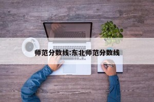 师范分数线:东北师范分数线