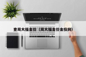 查周大福金价（周大福金价金投网）