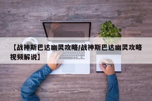 【战神斯巴达幽灵攻略/战神斯巴达幽灵攻略视频解说】