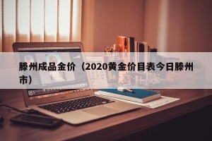 滕州成品金价（2020黄金价目表今日滕州市）