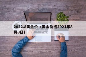 2022.8黄金价（黄金价格2021年8月8日）