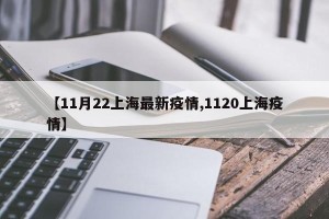 【11月22上海最新疫情,1120上海疫情】