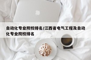 自动化专业院校排名/江西省电气工程及自动化专业院校排名