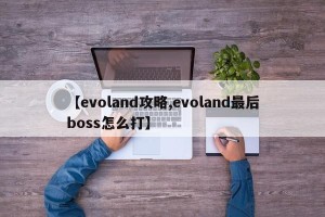 【evoland攻略,evoland最后boss怎么打】