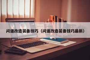 问道改造装备技巧（问道改造装备技巧最新）