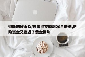 避险利好金价/两市成交额创20日新低,避险资金又追进了黄金板块