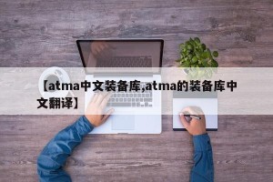 【atma中文装备库,atma的装备库中文翻译】