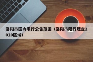 洛阳市区内限行公告范围（洛阳市限行规定2020区域）