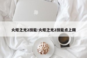 火炬之光2技能:火炬之光2技能点上限