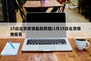 15日北京疫情最新数据/1月15日北京疫情报告