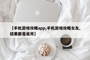【手机游戏攻略app,手机游戏攻略女友,结果都是诡异】