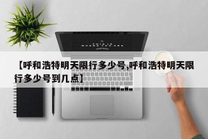 【呼和浩特明天限行多少号,呼和浩特明天限行多少号到几点】
