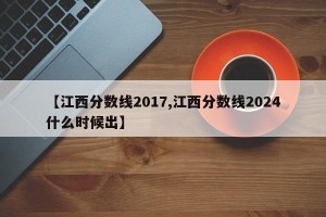 【江西分数线2017,江西分数线2024什么时候出】