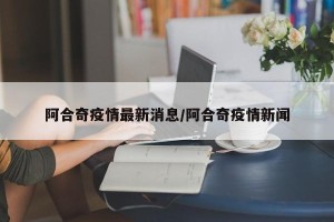 阿合奇疫情最新消息/阿合奇疫情新闻