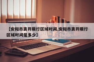【安阳市离开限行区域时间,安阳市离开限行区域时间是多少】