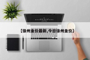 【徐州金价最新,今日徐州金价】