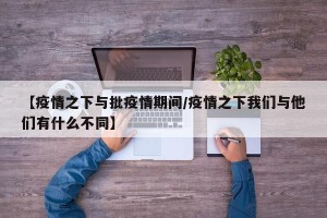 【疫情之下与批疫情期间/疫情之下我们与他们有什么不同】