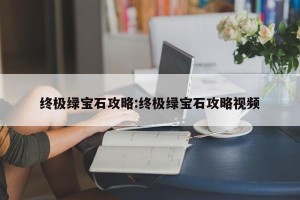 终极绿宝石攻略:终极绿宝石攻略视频
