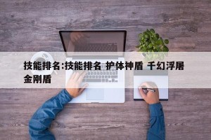 技能排名:技能排名 护体神盾 千幻浮屠 金刚盾