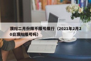 濮阳二月份限不限号限行（2021年2月20日濮阳限号吗）