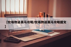 【牧场物语赛马攻略/牧场物语赛马攻略图文】