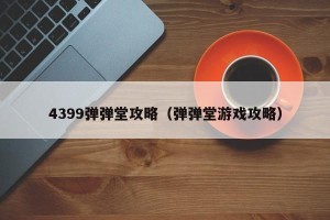 4399弹弹堂攻略（弹弹堂游戏攻略）