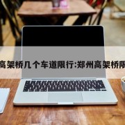 郑州高架桥几个车道限行:郑州高架桥限速吗