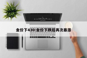 金价下430:金价下跌后再次暴涨