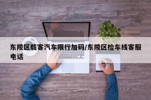 东陵区载客汽车限行加码/东陵区检车线客服电话