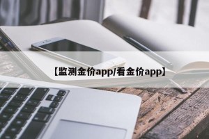 【监测金价app/看金价app】