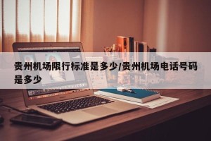 贵州机场限行标准是多少/贵州机场电话号码是多少