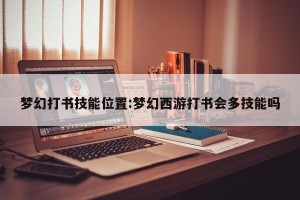 梦幻打书技能位置:梦幻西游打书会多技能吗