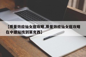 【质量效应仙女座攻略,质量效应仙女座攻略在中继站找到莱克西】