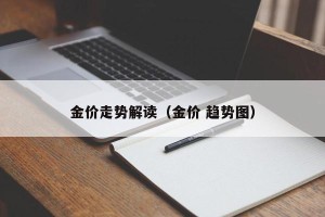 金价走势解读（金价 趋势图）